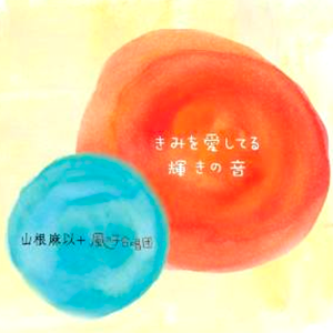 山根麻以+風の子合唱団「きみを愛してる/輝きの音」Mai YAMANE+Kazenko